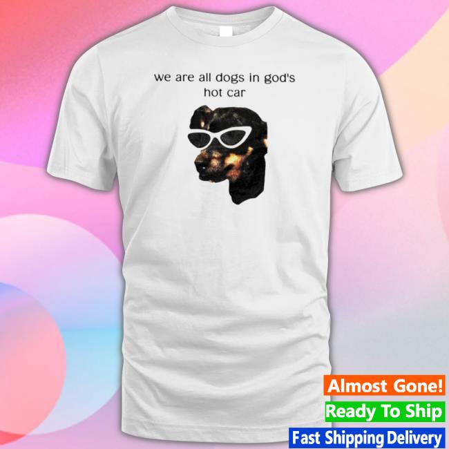 We Are All Dogs In God’S Hot Car Crewneck Sweatshirt We Are All Dogs In God’S Hot Car Long Sleeve Shirt