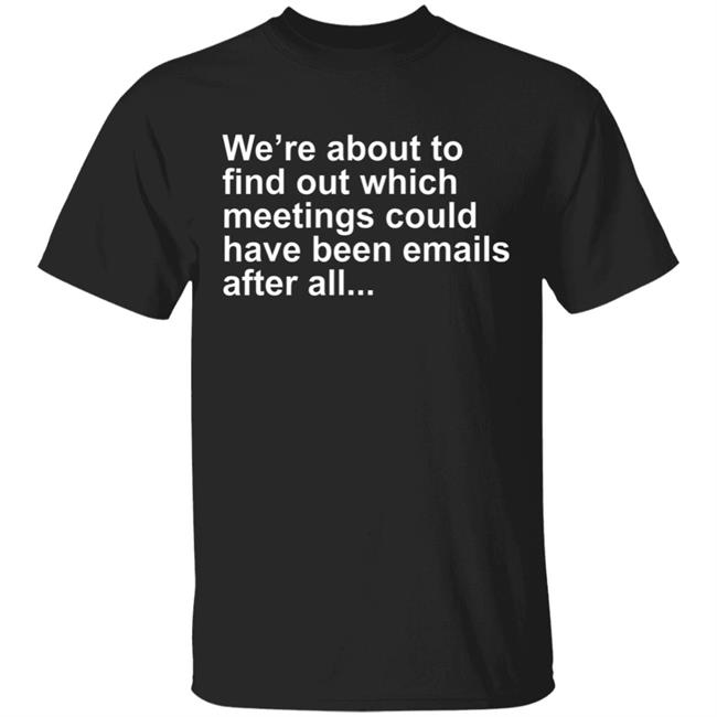 Were About To Find Out Which Meetings T-Shirt