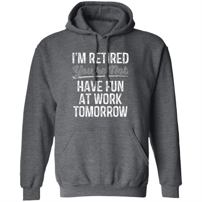 Mens Im Retired Youre Not Have Fun At Work Tomorrow T-Shirt Mens Im Retired Youre Not Have Fun At Work Tomorrow T-Shirt
