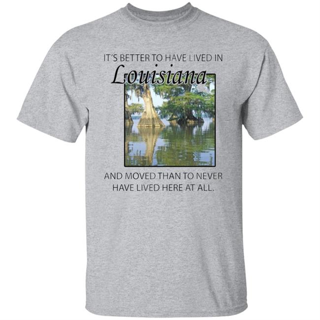 Its Better to Have Lived in Louisiana Shirt Its Better to Have Lived in Louisiana Shirt
