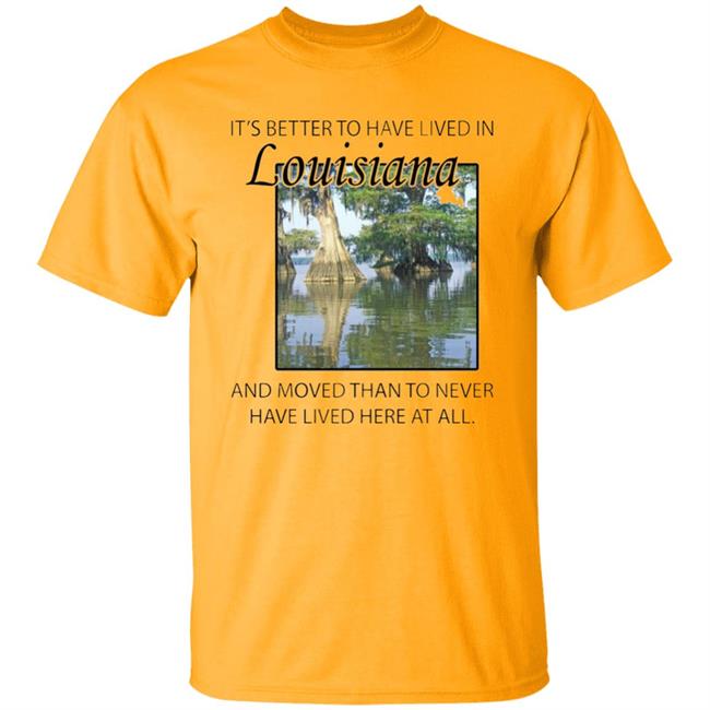 Its Better to Have Lived in Louisiana Shirt Its Better to Have Lived in Louisiana Shirt