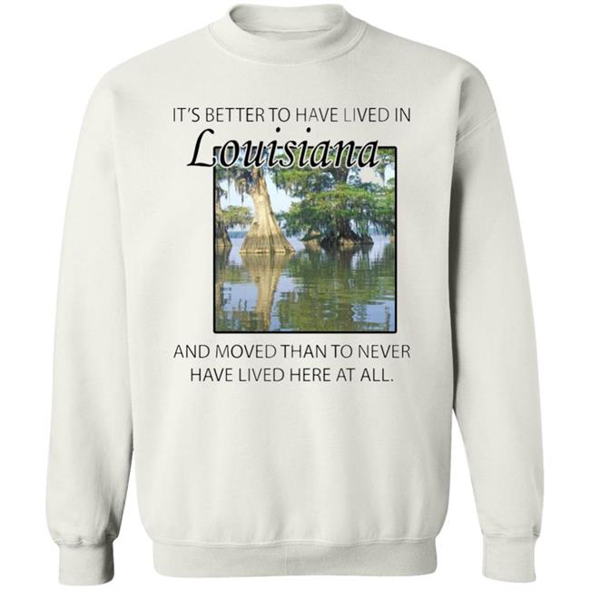 Its Better to Have Lived in Louisiana Shirt Its Better to Have Lived in Louisiana Shirt