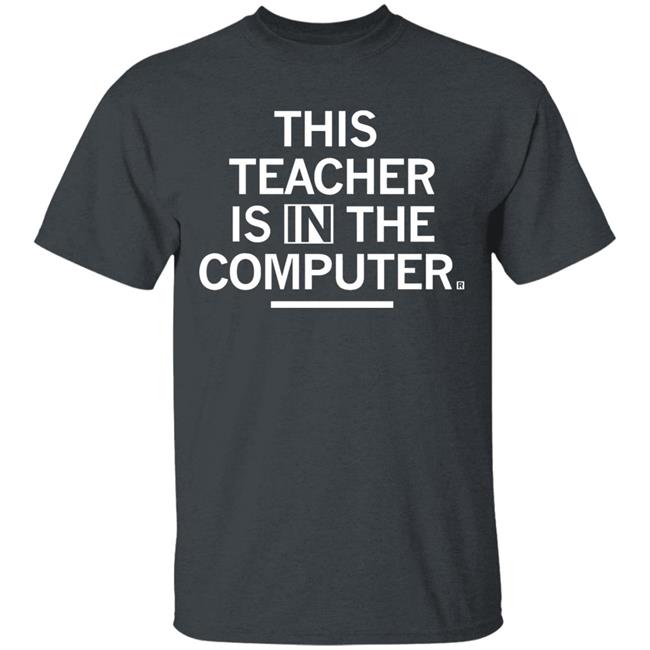 Teacher In The Computert t shirt Teacher In The Computert t shirt