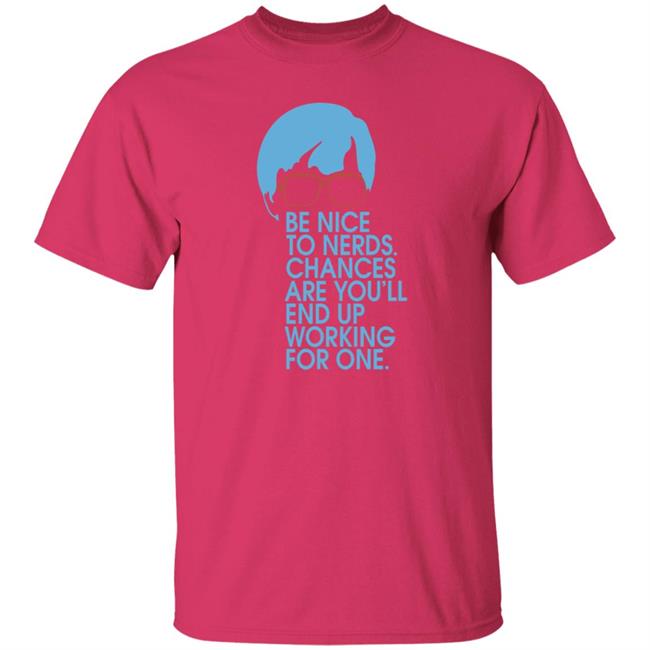 Be Nice To Nerds Chances Are You'll End Up Working For One Shirt Be Nice To Nerds Chances Are You'll End Up Working For One Shirt