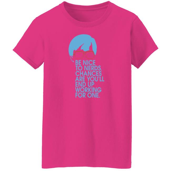 Be Nice To Nerds Chances Are You'll End Up Working For One Shirt Be Nice To Nerds Chances Are You'll End Up Working For One Shirt
