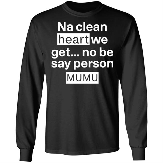 Na Clean Heart We Get No Be Say Person Mumu Shirt Lil Kowomipe