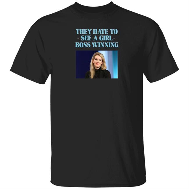 Elizabeth Holmes They Hate To See A Girl Boss Winning Shirt