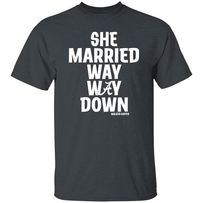 She Married Way Way Down Shirt Walker Hayes She Married Way Way Down Shirt Walker Hayes