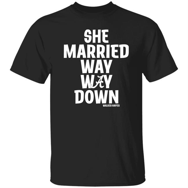 She Married Way Way Down Shirt Walker Hayes She Married Way Way Down Shirt Walker Hayes