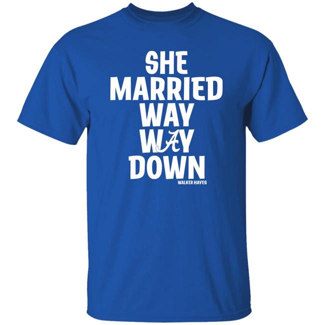 She Married Way Way Down Shirt Walker Hayes She Married Way Way Down Shirt Walker Hayes