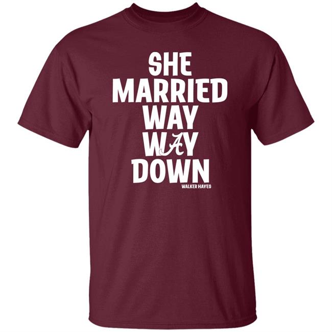 She Married Way Way Down Shirt Walker Hayes She Married Way Way Down Shirt Walker Hayes