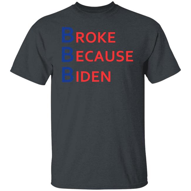 Broke Because Biden Shirt Hoodie Sweatshirt