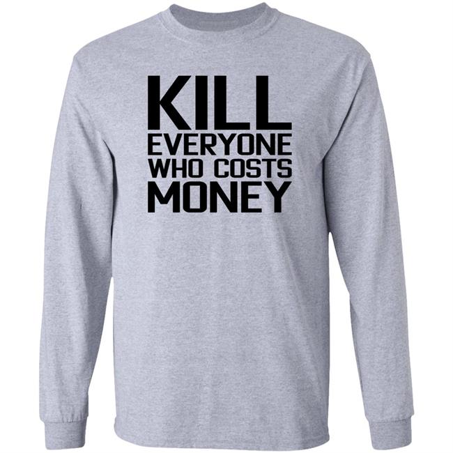 Kill Everyone Who Costs Money Shirt Sam Connor