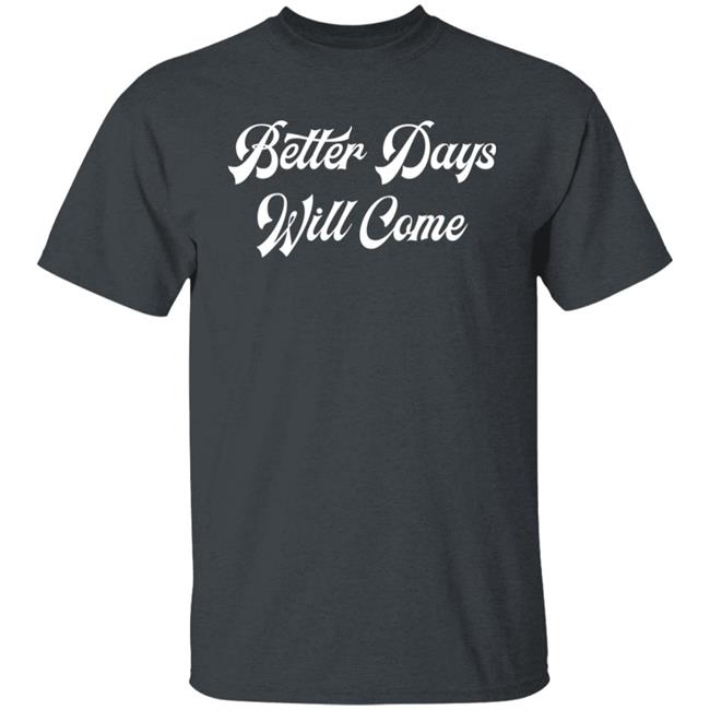 Better Days Will Come Shirt Better Days Are Come Shirt Hoodie Sweatshirt