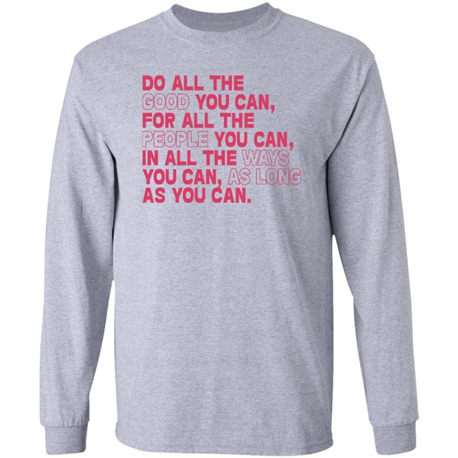 Do All The Good You Can For All The People You Can In All The Ways You Can As Long As You Can Sweatshirt
