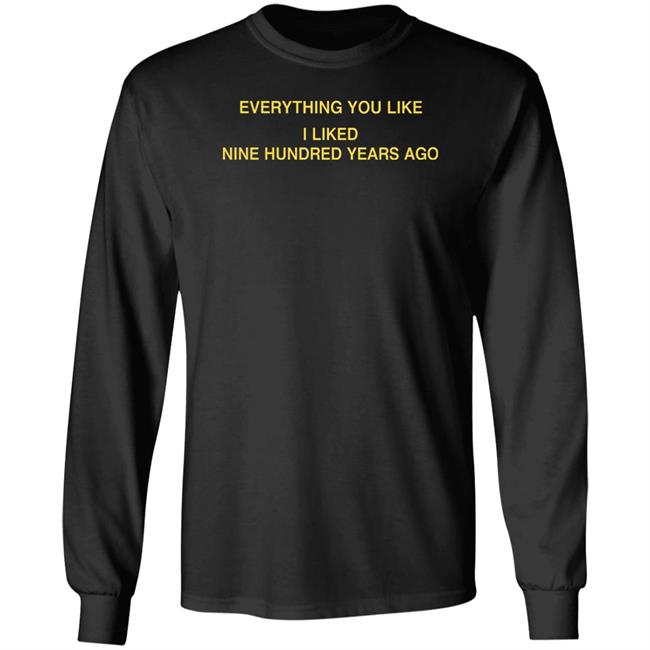 Everything You Like I Liked Nine Hundred Years Ago Shirt Glowprotector Everything You Like I Liked Nine Hundred Years Ago Shirt