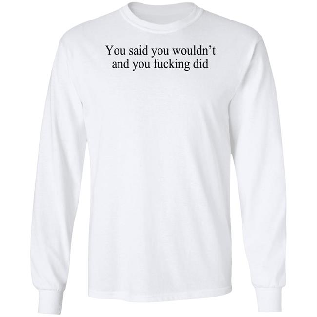 You Said You Wouldn't And You Fucking Did Shirt Known Gaslighter You Said You Wouldn't And You Fucking Did Shirt Known Gaslighter