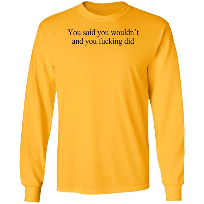 You Said You Wouldn't And You Fucking Did Shirt Known Gaslighter You Said You Wouldn't And You Fucking Did Shirt Known Gaslighter
