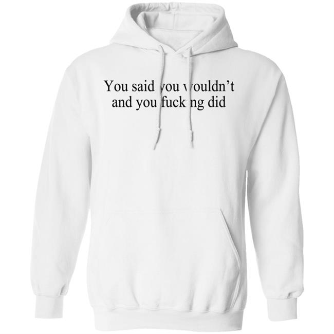 You Said You Wouldn't And You Fucking Did Shirt Known Gaslighter You Said You Wouldn't And You Fucking Did Shirt Known Gaslighter