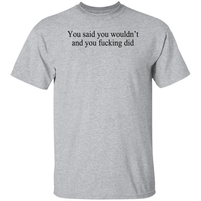 You Said You Wouldn't And You Fucking Did Shirt Known Gaslighter You Said You Wouldn't And You Fucking Did Shirt Known Gaslighter