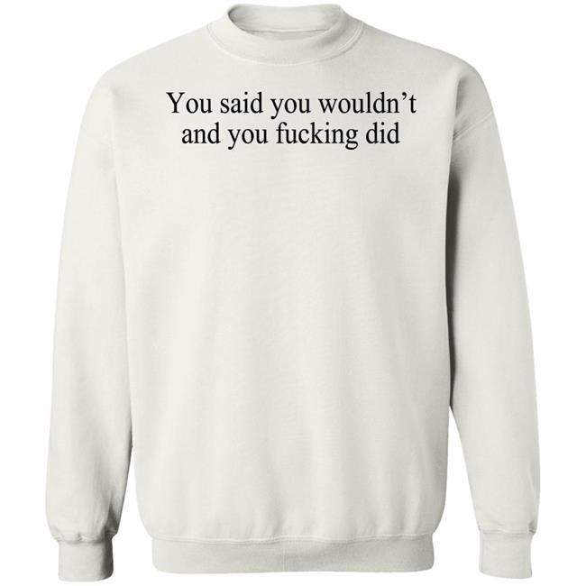 You Said You Wouldn't And You Fucking Did Shirt Known Gaslighter You Said You Wouldn't And You Fucking Did Shirt Known Gaslighter