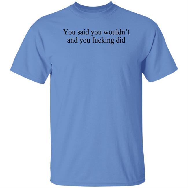 You Said You Wouldn't And You Fucking Did Shirt Known Gaslighter You Said You Wouldn't And You Fucking Did Shirt Known Gaslighter