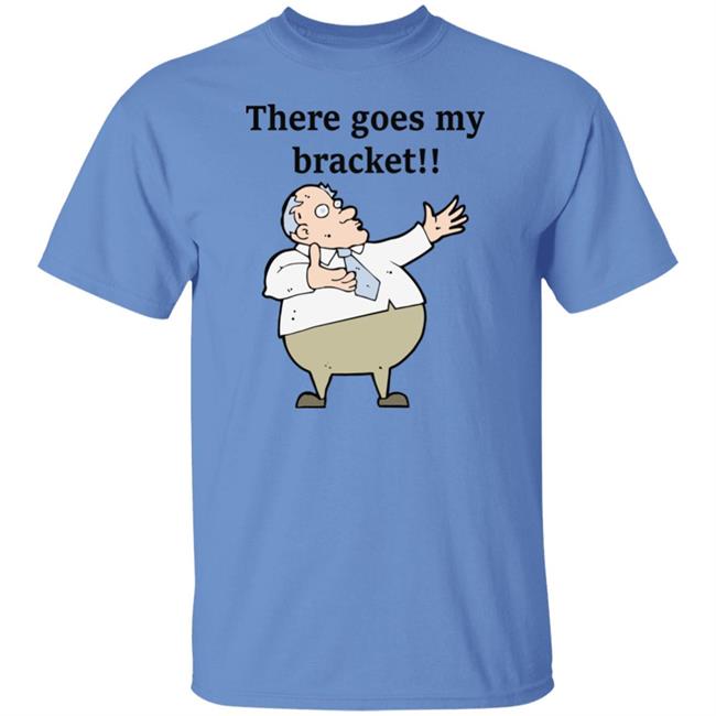 There Goes My Bracket Shirt Big Cat There Goes My Bracket Shirt Big Cat