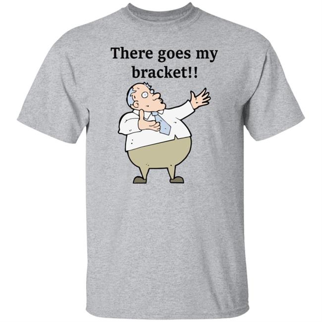 There Goes My Bracket Shirt Big Cat There Goes My Bracket Shirt Big Cat