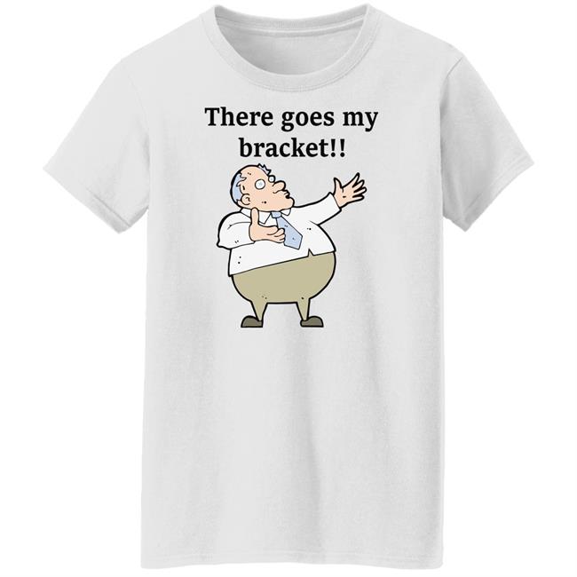 There Goes My Bracket Shirt Big Cat There Goes My Bracket Shirt Big Cat