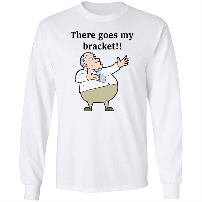 There Goes My Bracket Shirt Big Cat There Goes My Bracket Shirt Big Cat