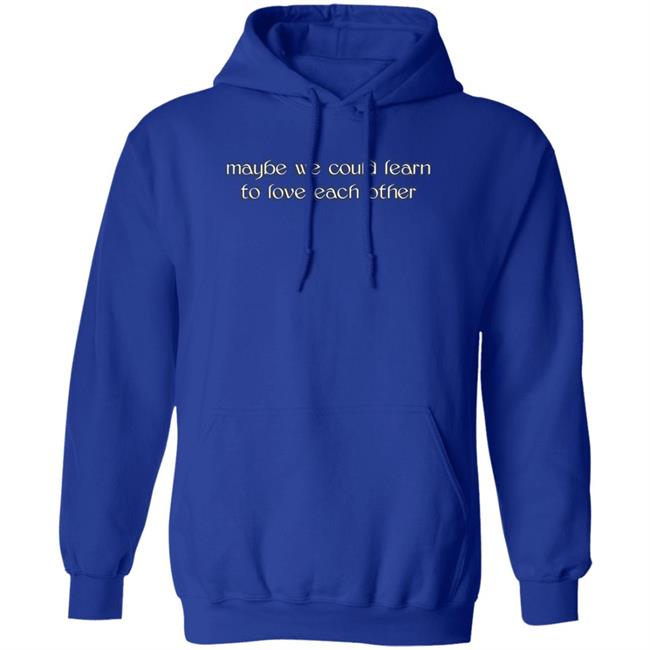 Maybe We Could Learn To Love Each Other Hoodie Molly Maybe We Could Learn To Love Each Other Hoodie Molly