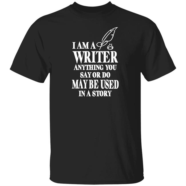 Evanaustinauthr I Am A Writer Anything You Say Or Do May Be Used In A Story Shirt