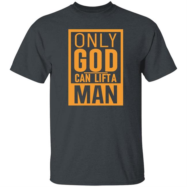 Only God Can Lift A Man Shirt Oma Akatugba