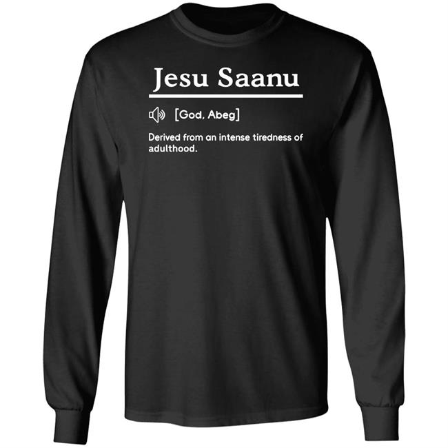 Olanrewaju Peregrino Jesu Saanu God Abeg Derived From An Intense Tiredness Of Adulthood Shirt Lanreperegrino