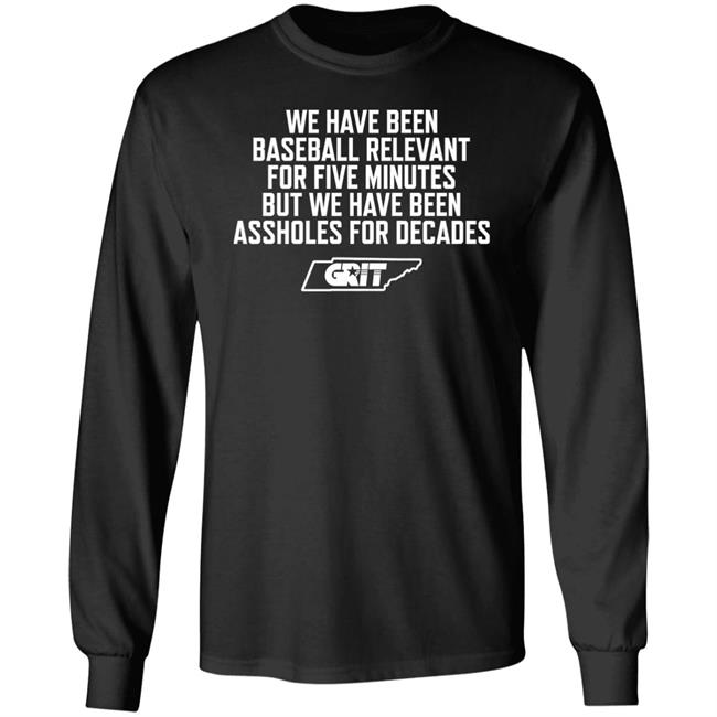 We Have Been Baseball Relevant For Five Minutes But We Have Been Assholes For Decades Shirt Tennessee Grit Baseball
