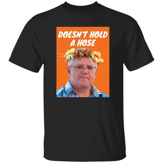 Doesn’t Hold A Hose Shirt Scott Morrison
