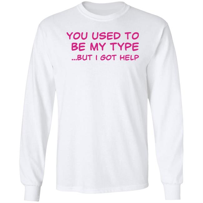 You Used To Be My Type But I Got Help Shirt Selfishandwild