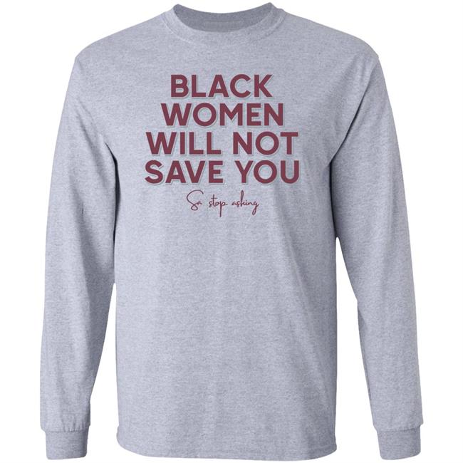 Leslie Mac Black Women Will Not Save You Sa Stop Asking Shirt We Can Build A Better World