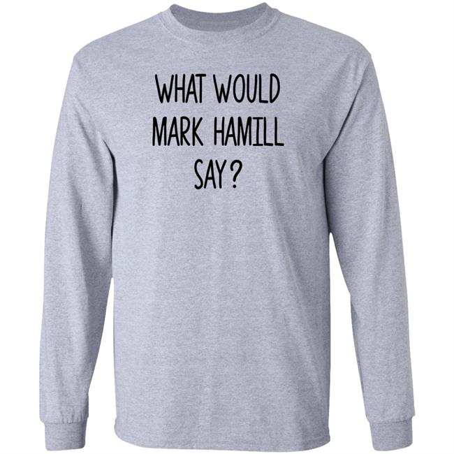 What Would Mark Hamill Say Shirt Mark Hamill
