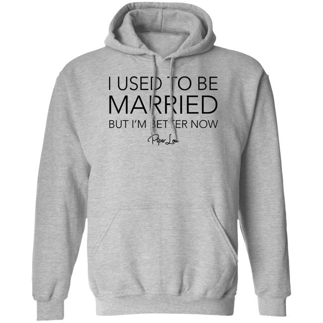 I Used To Be Married But I'm Better Now Piper Lou Hoodie I Used To Be Married But I'm Better Now Piper Lou Hoodie