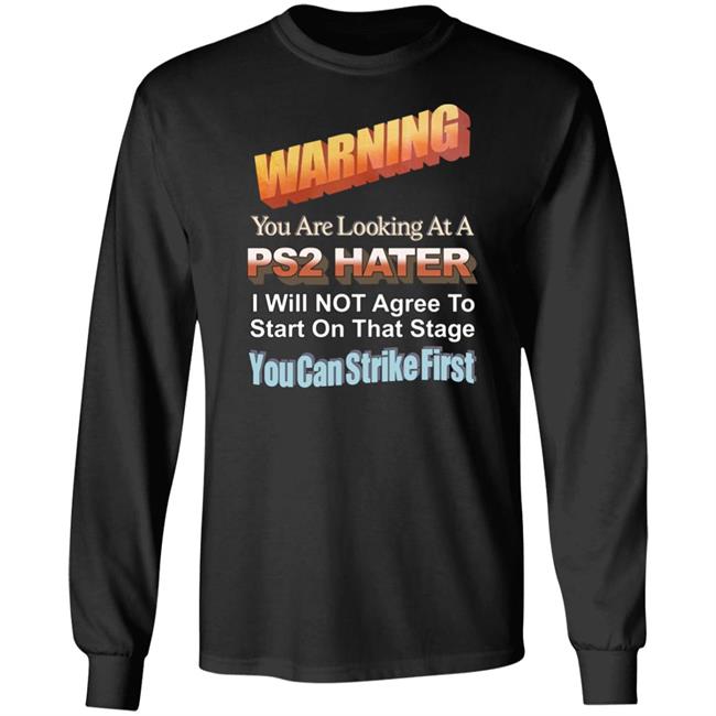 Warning You Are Looking At A Ps2 Hater I Will Not Agree To Start On That Stage You Can Strike First Shirt