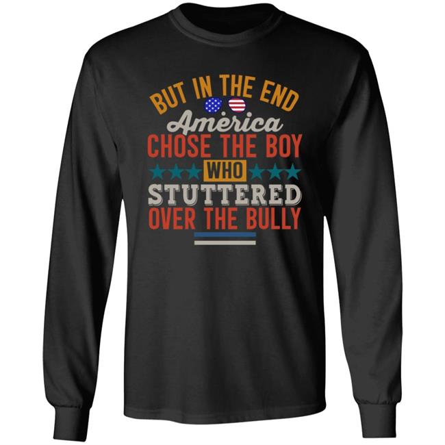 But In The End America Chose The Boy Who Stuttered Over The Bully Shirt Hoodie Sweatshirt