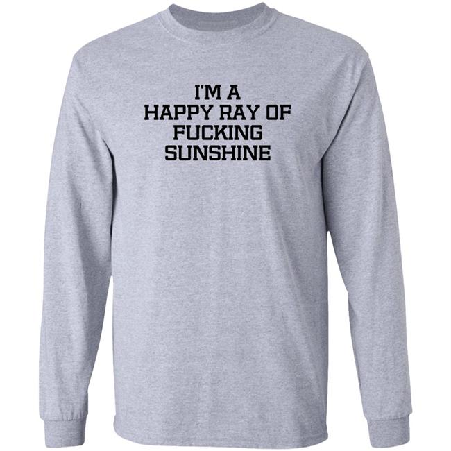 I'm A Happy Ray Of Fucking Sunshine Shirt Hoodie Sweatshirt