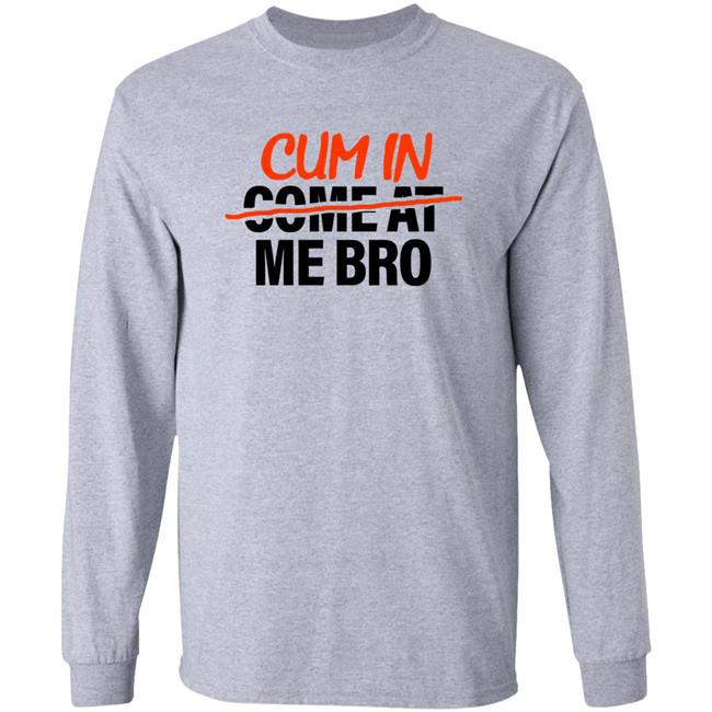 Cum In Come At Me Bro Shirt Cum In Me Bro Shirt Hoodie Sweatshirt