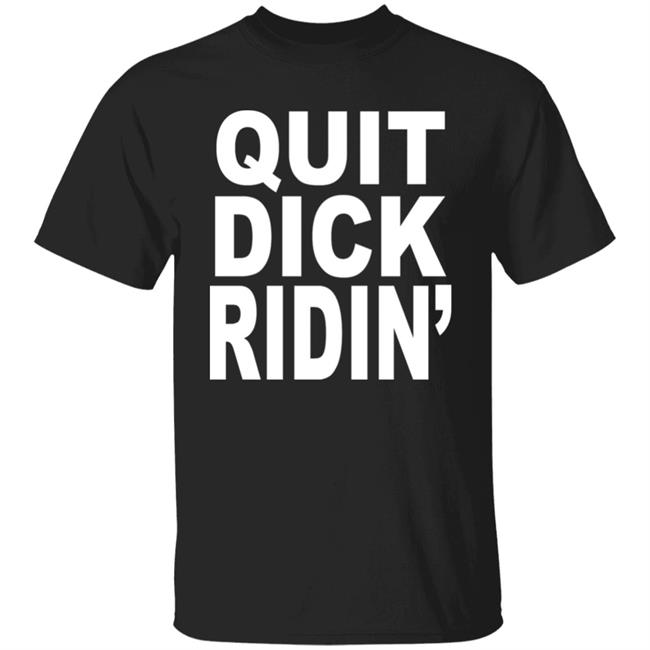 Quit Dick Ridin' Shirt Feral Shop Quit Dick Ridin' Shirt Feral Shop