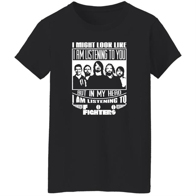 Dave Grohl I Might Look Like I Am Listening To Foo Fighters Shirt I Might Look Like I Am Listening To Foo Fighters Shirt Dave Grohl