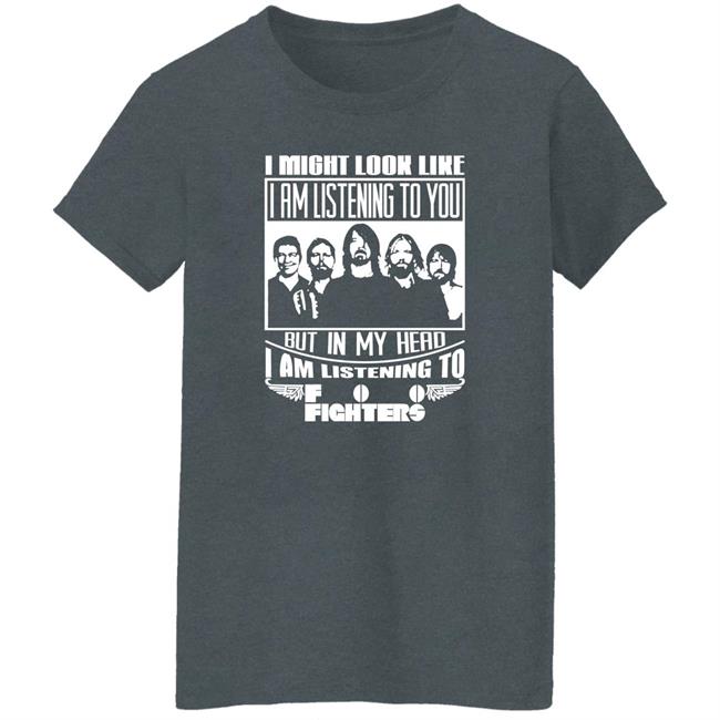 Dave Grohl I Might Look Like I Am Listening To Foo Fighters Shirt I Might Look Like I Am Listening To Foo Fighters Shirt Dave Grohl