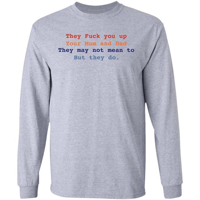 Bláthnaid Mcelduff They Fuck You Up Your Mum And Dad They May Not Mean To But They Do Shirt
