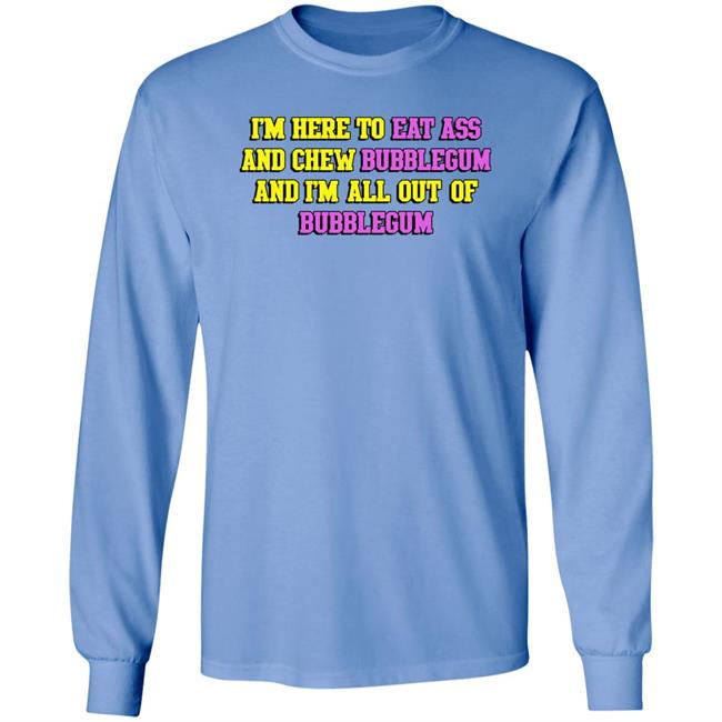 I'm Here To Eat Ass And Chew Bubblegum And I'm Out Of Bubblegum Shirt Shirts That Go Hard Shirts That Go Hard I'm Here To Eat Ass And Chew Bubblegum And I'm Out Of Bubblegum Shirt