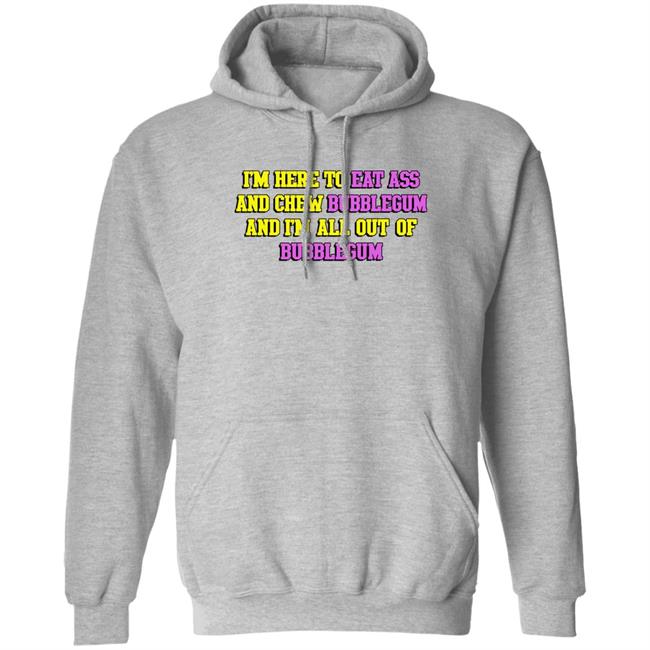 I'm Here To Eat Ass And Chew Bubblegum And I'm Out Of Bubblegum Shirt Shirts That Go Hard Shirts That Go Hard I'm Here To Eat Ass And Chew Bubblegum And I'm Out Of Bubblegum Shirt